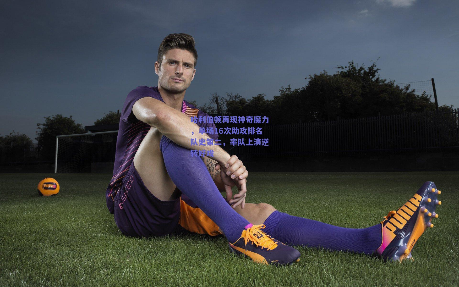 哈利伯顿再现神奇魔力,单场16次助攻排名队史第二,率队上演逆转好戏