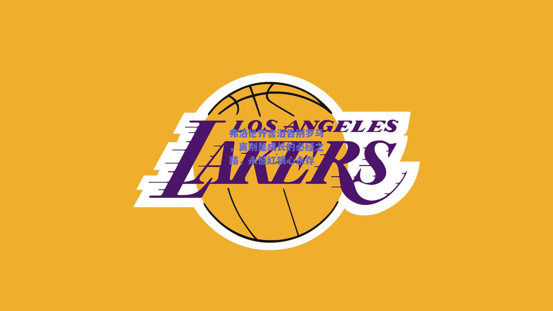 开云品牌：弗洛伦齐含泪告别罗马，离别是成长的必经之路，永恒红狼心永存