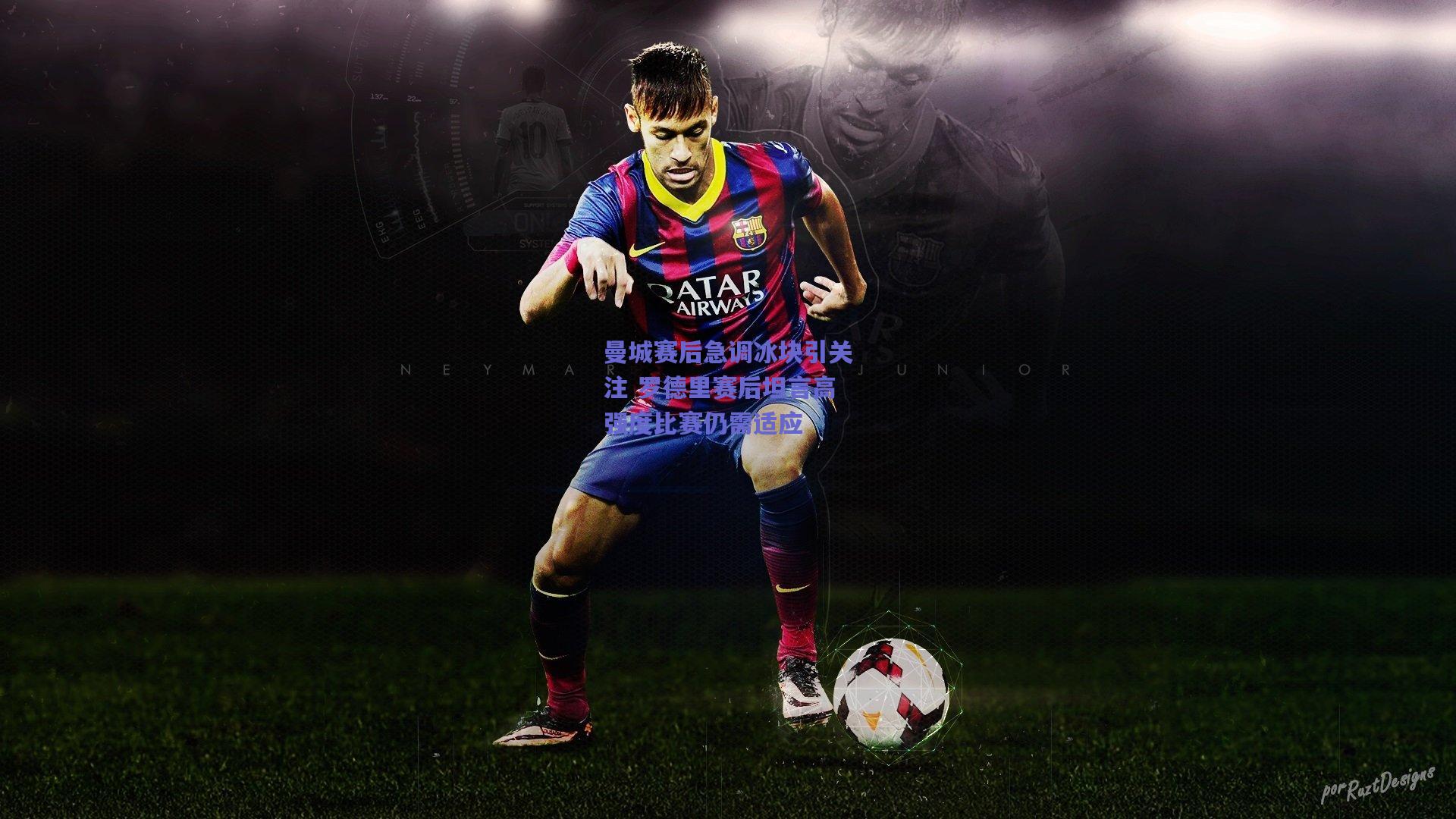 开云品牌：曼城赛后急调冰块引关注 罗德里赛后坦言高强度比赛仍需适应