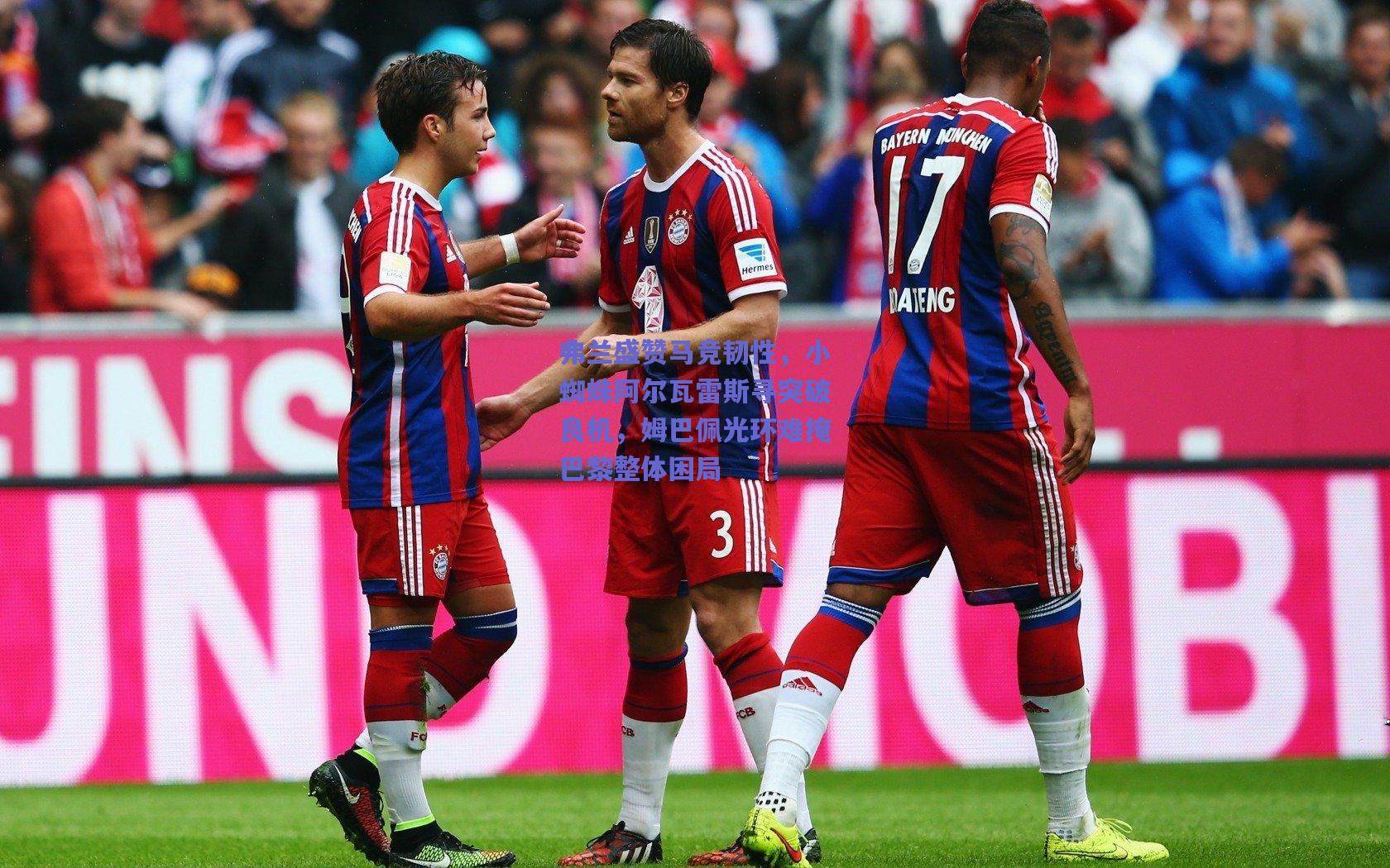 弗兰盛赞马竞韧性,小蜘蛛阿尔瓦雷斯寻突破良机,姆巴佩光环难掩巴黎整体困局