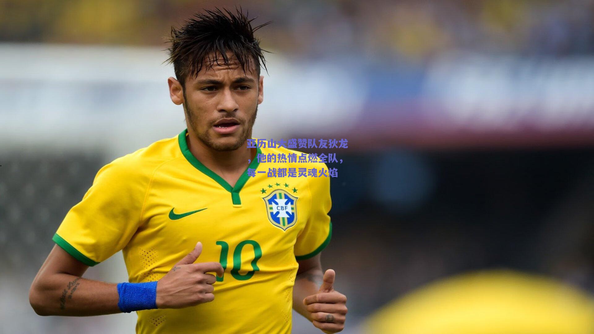 亚历山大盛赞队友狄龙，他的热情点燃全队，每一战都是灵魂火焰