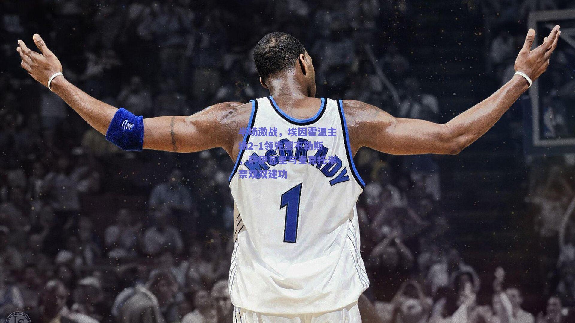 半场激战,埃因霍温主场2-1领先那不勒斯,萨伊瓦里与麦克托米奈双双建功